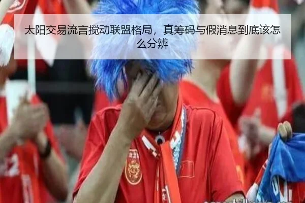 太阳交易流言搅动联盟格局，真筹码与假消息到底该怎么分辨